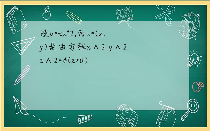 设u=xz^2,而z=(x,y)是由方程x∧2 y∧2 z∧2=4(z>0)