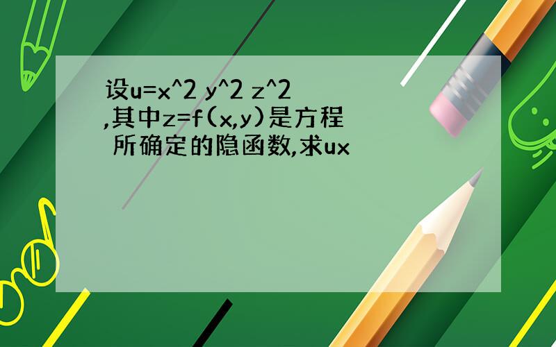 设u=x^2 y^2 z^2,其中z=f(x,y)是方程 所确定的隐函数,求ux