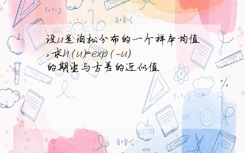 设u是泊松分布的一个样本均值,求h(u)=exp(-u)的期望与方差的近似值