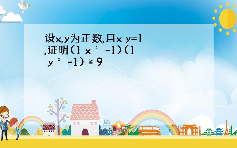 设x,y为正数,且x y=1,证明(1 x² -1)(1 y² -1)≧9