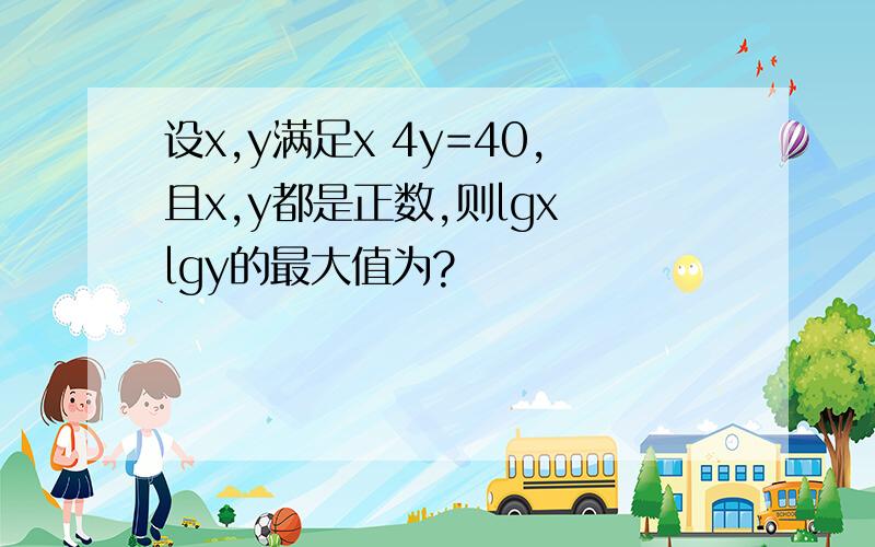 设x,y满足x 4y=40,且x,y都是正数,则lgx lgy的最大值为?