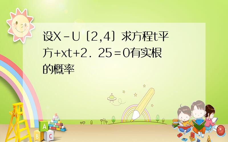 设X-U［2,4］求方程t平方+xt+2．25＝0有实根的概率