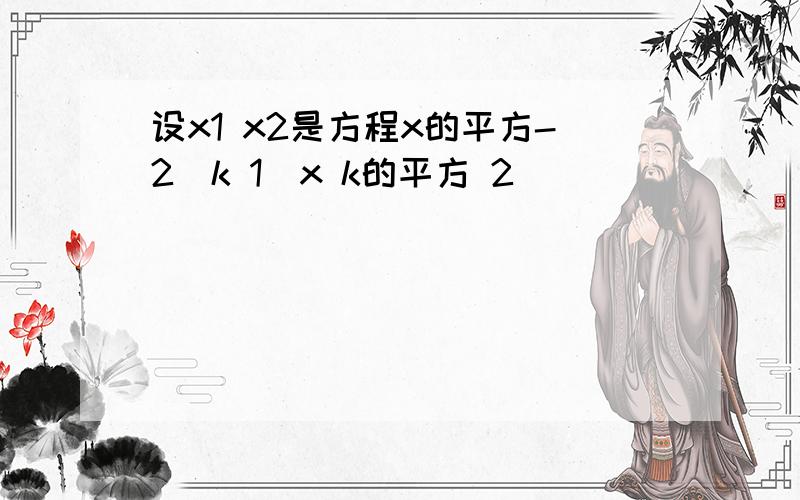 设x1 x2是方程x的平方-2(k 1)x k的平方 2