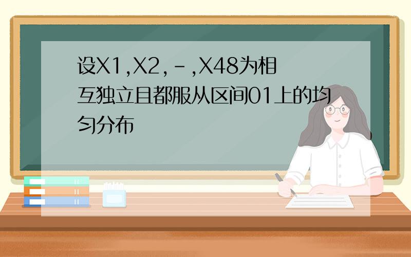 设X1,X2,-,X48为相互独立且都服从区间01上的均匀分布