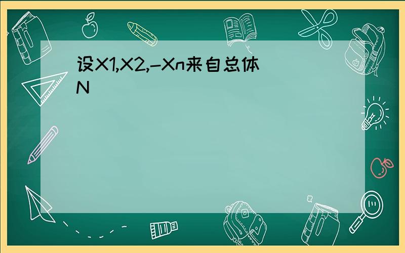 设X1,X2,-Xn来自总体N