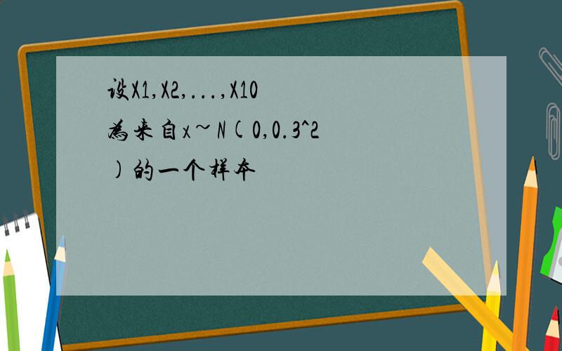 设X1,X2,...,X10为来自x~N(0,0.3^2)的一个样本