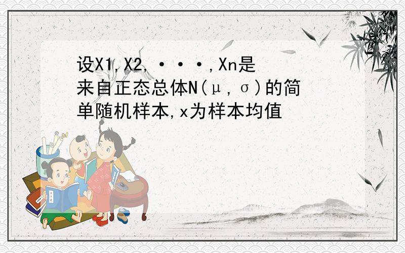 设X1,X2,···,Xn是来自正态总体N(μ,σ)的简单随机样本,x为样本均值