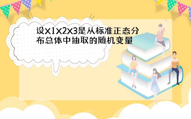 设X1X2X3是从标准正态分布总体中抽取的随机变量