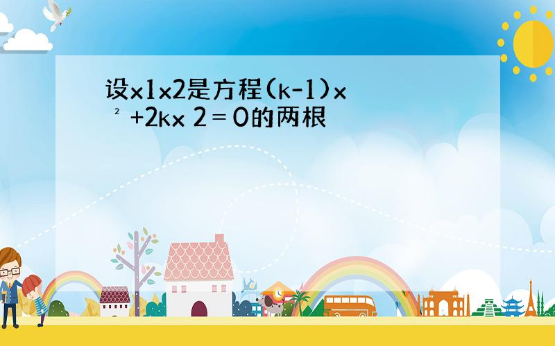 设x1x2是方程(k-1)x²+2kx 2＝0的两根