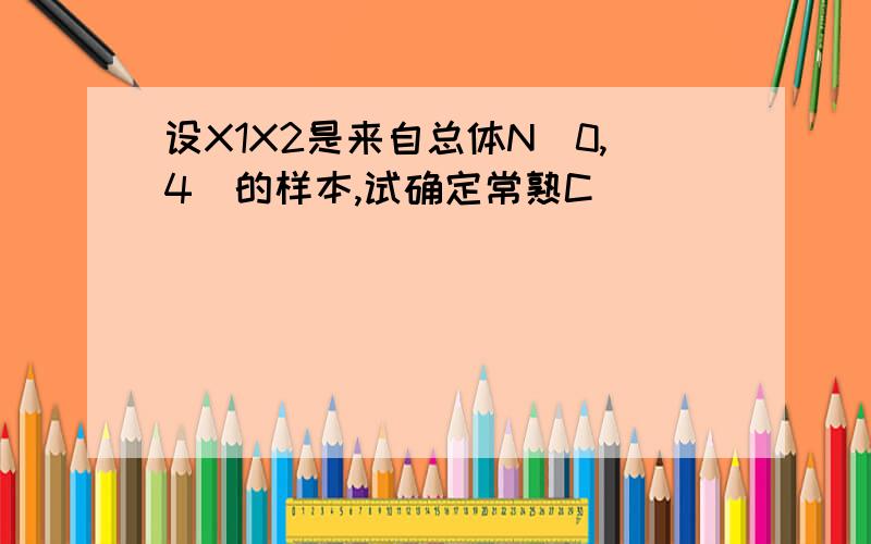 设X1X2是来自总体N(0,4)的样本,试确定常熟C