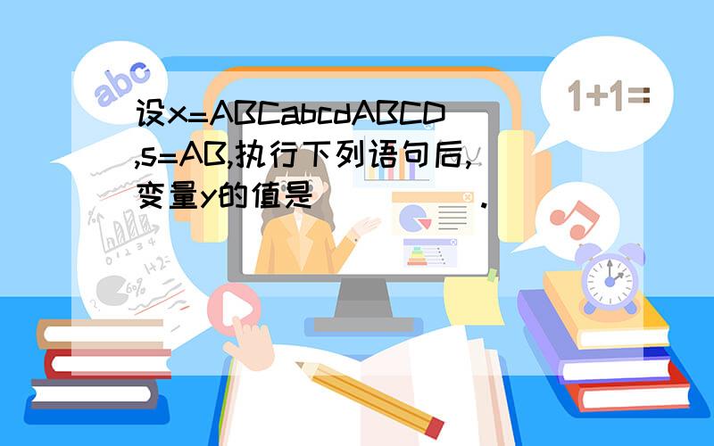 设x=ABCabcdABCD,s=AB,执行下列语句后,变量y的值是_____.