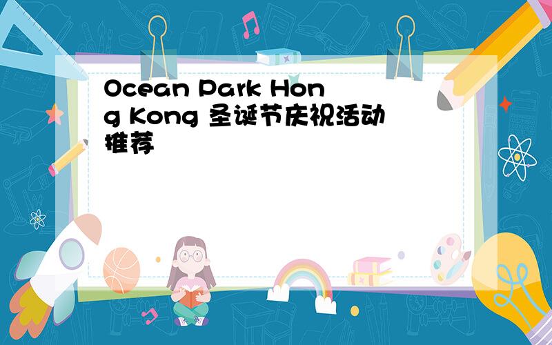 Ocean Park Hong Kong 圣诞节庆祝活动推荐