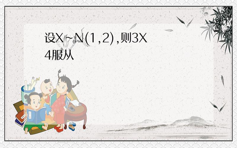 设X~N(1,2),则3X 4服从