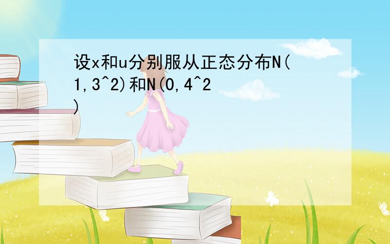 设x和u分别服从正态分布N(1,3^2)和N(0,4^2)