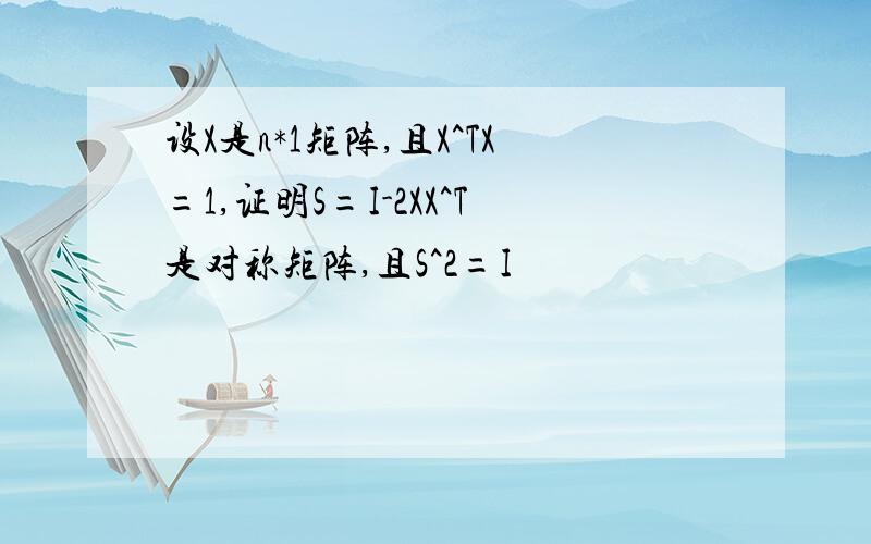 设X是n*1矩阵,且X^TX=1,证明S=I-2XX^T是对称矩阵,且S^2=I