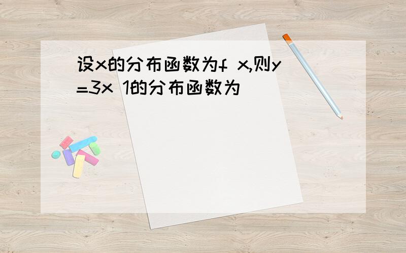 设x的分布函数为f x,则y=3x 1的分布函数为