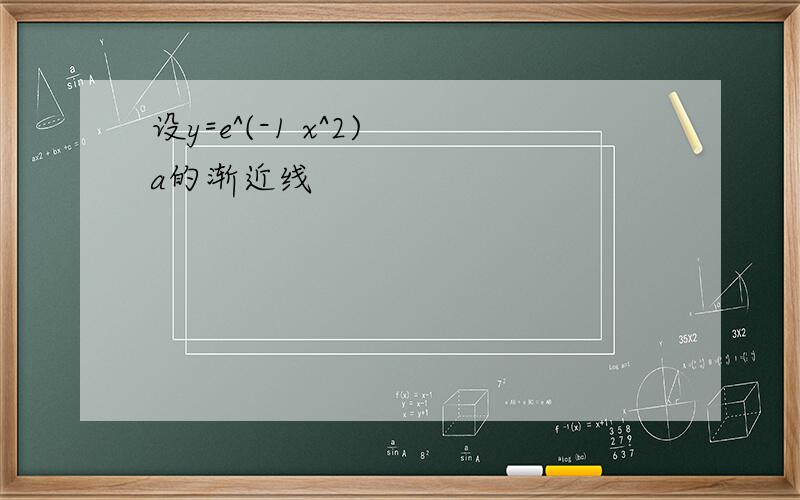 设y=e^(-1 x^2) a的渐近线