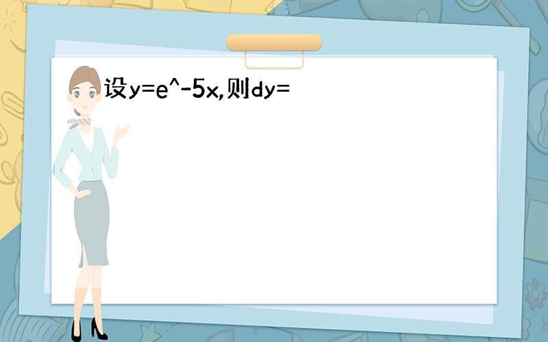 设y=e^-5x,则dy=