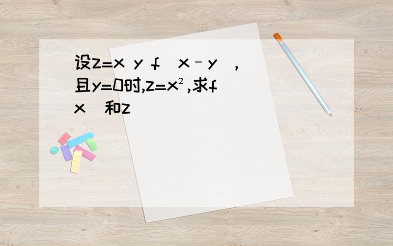 设z=x y f(x–y),且y=0时,z=x²,求f(x)和z