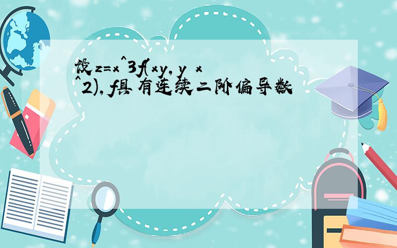 设z=x^3f(xy,y x^2),f具有连续二阶偏导数