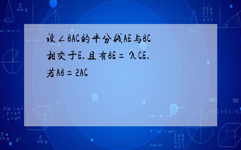 设∠BAC的平分线AE与BC相交于E,且有BE=λCE,若AB=2AC