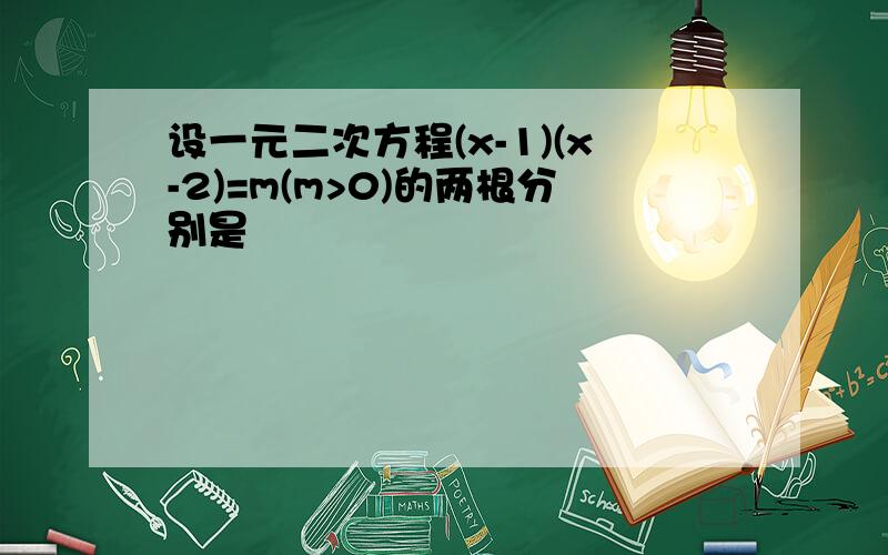 设一元二次方程(x-1)(x-2)=m(m>0)的两根分别是