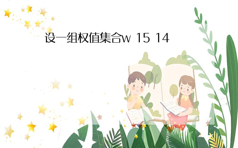 设一组权值集合w 15 14