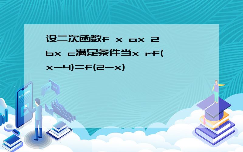 设二次函数f x ax 2 bx c满足条件当x rf(x-4)=f(2-x)