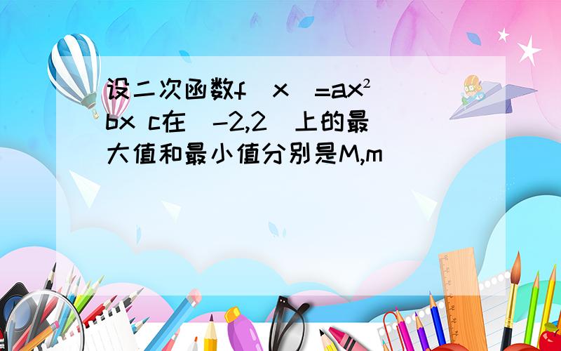 设二次函数f(x)=ax² bx c在[-2,2]上的最大值和最小值分别是M,m