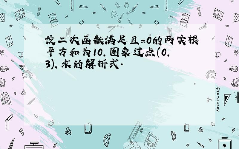 设二次函数满足且=0的两实根平方和为10,图象过点(0,3),求的解析式．