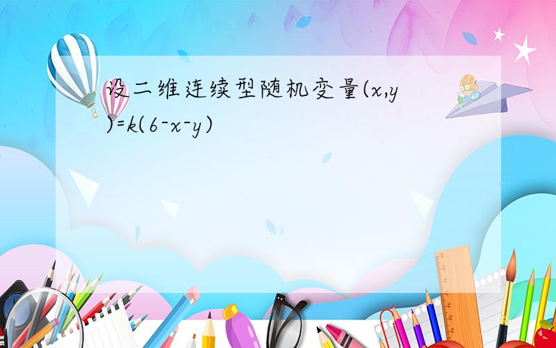 设二维连续型随机变量(x,y)=k(6-x-y)