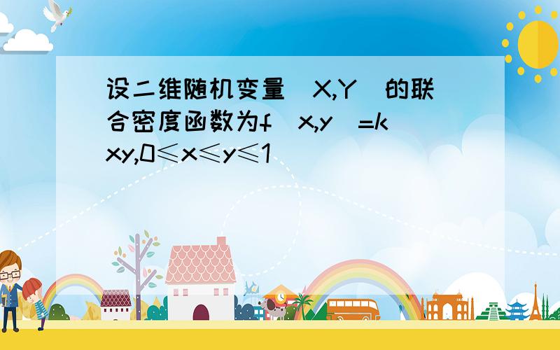 设二维随机变量(X,Y)的联合密度函数为f(x,y)=kxy,0≤x≤y≤1