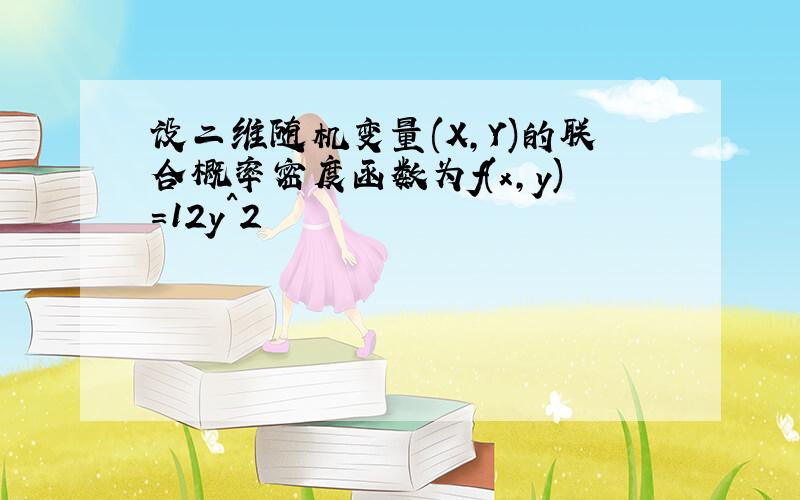 设二维随机变量(X,Y)的联合概率密度函数为f(x,y)=12y^2