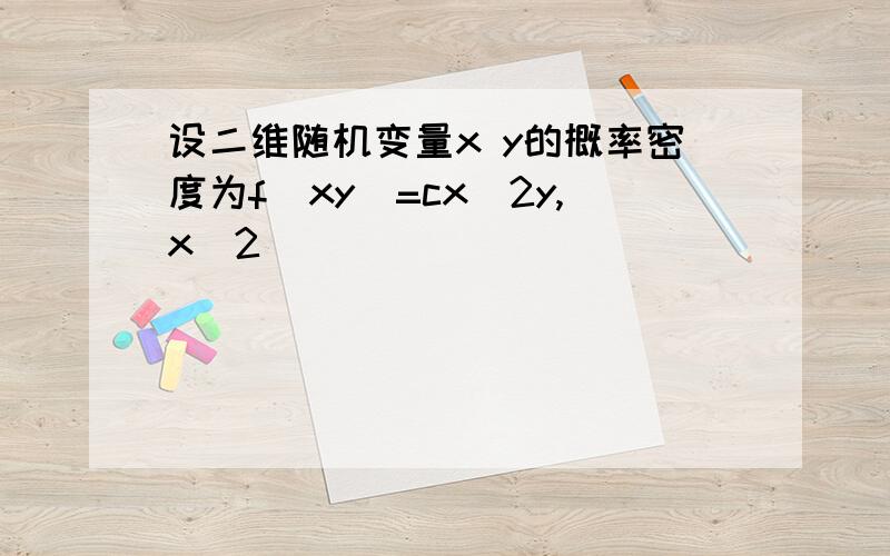 设二维随机变量x y的概率密度为f(xy)=cx^2y,x^2