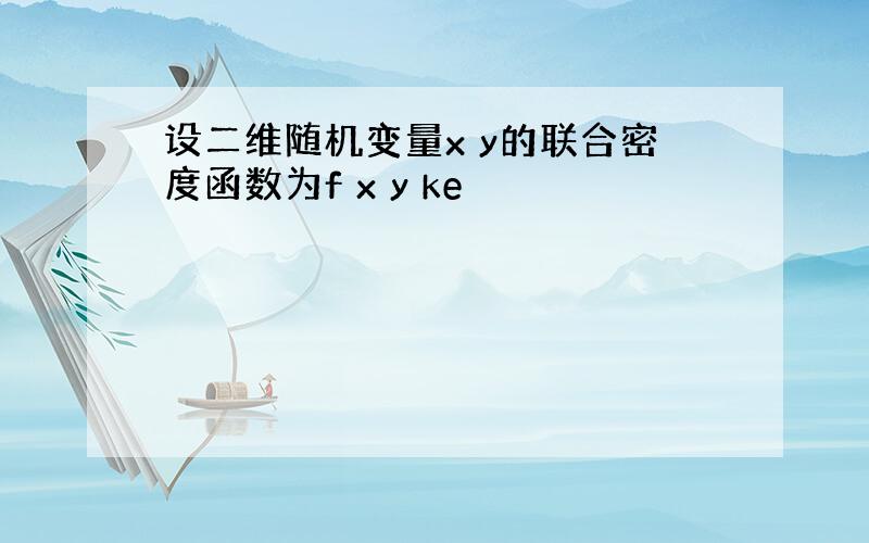 设二维随机变量x y的联合密度函数为f x y ke