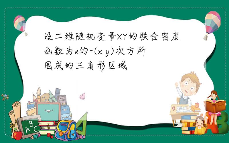 设二维随机变量XY的联合密度函数为e的-(x y)次方所围成的三角形区域