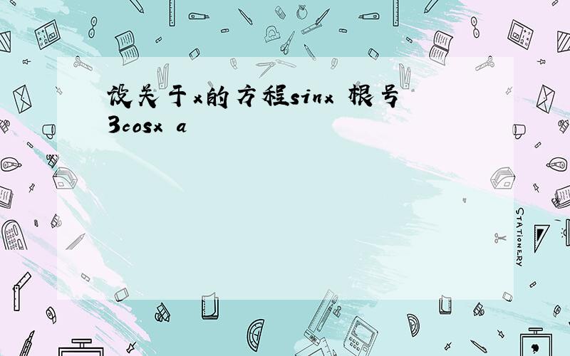 设关于x的方程sinx 根号3cosx a