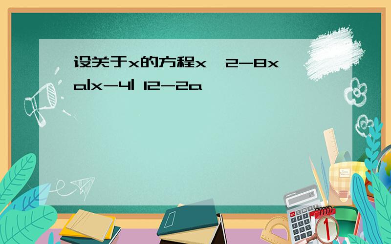 设关于x的方程x^2-8x a|x-4| 12-2a