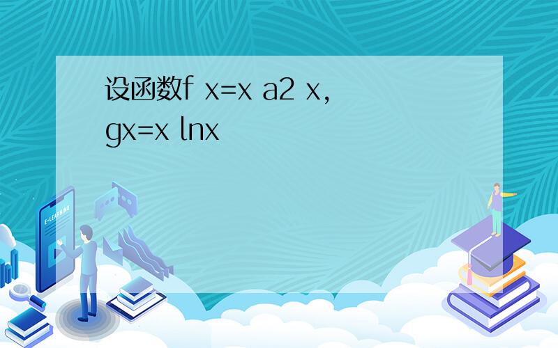 设函数f x=x a2 x,gx=x lnx