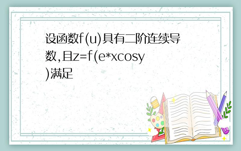 设函数f(u)具有二阶连续导数,且z=f(e*xcosy)满足