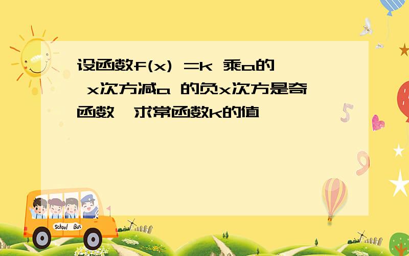 设函数f(x) =k 乘a的 x次方减a 的负x次方是奇函数,求常函数k的值