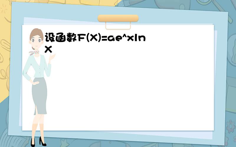 设函数F(X)=ae^xlnX