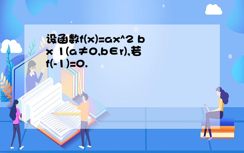 设函数f(x)=ax^2 bx 1(a≠0,b∈r),若f(-1)=0.