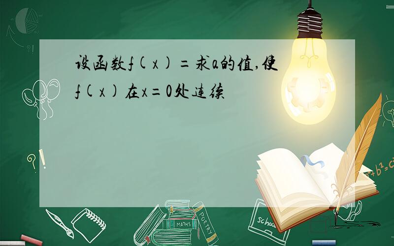 设函数f(x)=求a的值,使f(x)在x=0处连续