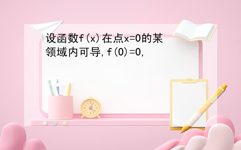 设函数f(x)在点x=0的某领域内可导,f(0)=0,