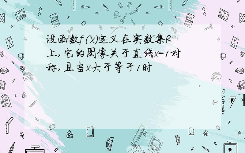 设函数f(x)定义在实数集R上,它的图像关于直线x=1对称,且当x大于等于1时