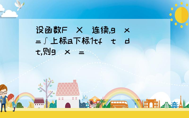 设函数F(X)连续,g(x)=∫上标a下标1tf(t)dt,则g(x)=