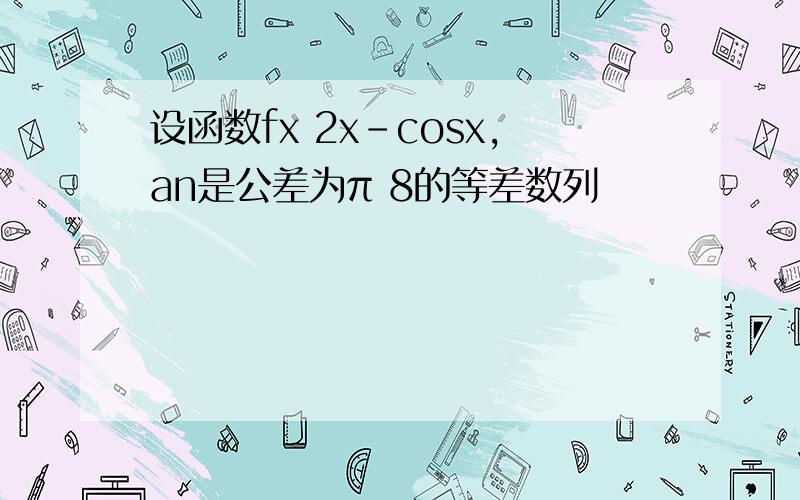 设函数fx 2x-cosx,an是公差为π 8的等差数列