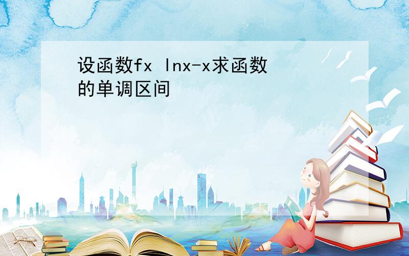 设函数fx lnx-x求函数的单调区间