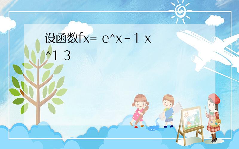 设函数fx= e^x-1 x^1 3